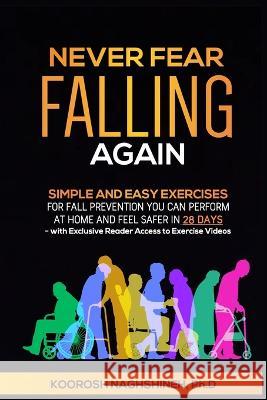 Never Fear Falling Again: Simple and Easy Exercises for Fall Prevention You Can Perform at Home and Feel Safer in 28 Days - with Exclusive Reade Naghshineh, Koorosh 9781958424001 Innovative Solutions and Services