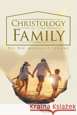 Christology of the Family The Rev Michael J Lessard 9781959314523