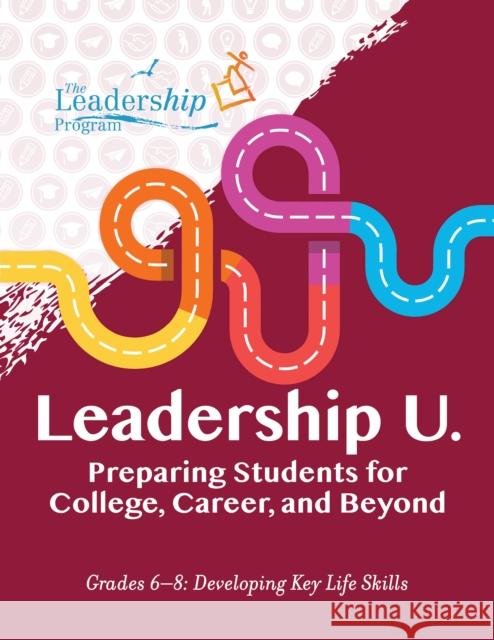 Leadership U.: Preparing Students for College, Career, and Beyond: Grades 6-8: Developing Key Life Skills The Leadership Program 9781959411079 Girl Friday Productions