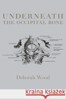 Underneath The Occipital Bone Deborah Wood   9781959556305