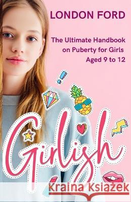 Girlish: The Ultimate Handbook on Puberty for Girls Aged 9 to 12 London Ford 9781959835004 Pwg Publishing