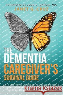 The Dementia Caregiver's Survival Guide: An 11-Step Plan to Understand The Disease and How To Cope with Financial Challenges, Patient Aggression, and Depression Without Guilt, Overwhelm, or Burnout Janet G Cruz   9781960188007 Unlimited Concepts