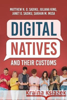 Digital Natives and Their Customs Matthew N O Sadiku Janet O Sadiku Bishop Juliana King 9781960675903