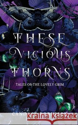 These Vicious Thorns: Tales of the Lovely Grim Candace Robinson   9781960949042 Crooked Heart Publishing
