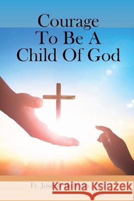 Courage To Be A Child Of God Fr Jcd Joseph Bellerive   9781961096608