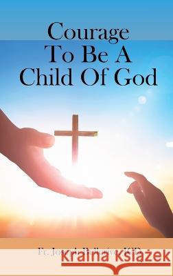 Courage To Be A Child Of God Fr Jcd Joseph Bellerive   9781961096615