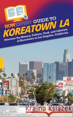 HowExpert Guide to Koreatown LA: Discover the History, Culture, Food, and Lifestyle of Koreatown in Los Angeles, California Howexpert 9781962386302
