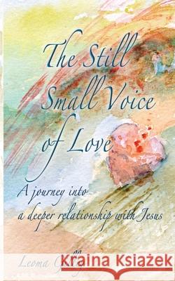 The Still Small Voice of Love: A journey into a deeper relationship with Jesus Leoma Gilley 9781970037340