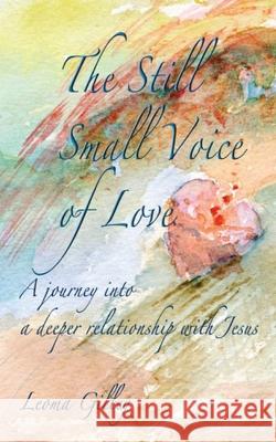 The Still Small Voice of Love: A journey into a deeper relationship with Jesus Leoma Gilley 9781970037531