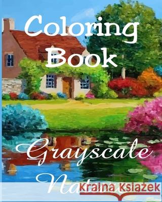 Coloring Book - Grayscale Nature: Beautiful Nature Paintings for Adult Coloring Alex Dee 9781973188544 Independently Published