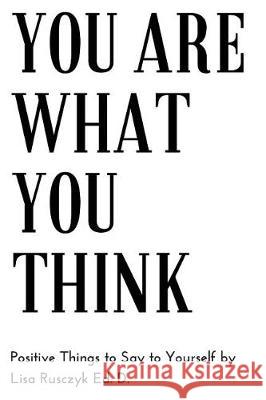 You Are What You Think: Positive Things to Say To Yourself Lisa Rusczyk 9781973248330 Independently Published