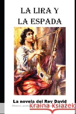 La Lira y la Espada: La novela del Rey David: musico, poeta, guerrero, seductor y asesino David Mandel 9781973304265 Independently Published