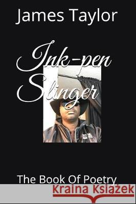 Ink-Pen Slinger: The Book of Poetry Robert Taylor James Taylor 9781973341901 Independently Published