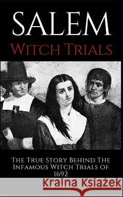 Salem Witch Trials: The True Story Behind The Infamous Witch Trials of 1692 Anna Revell 9781973349358
