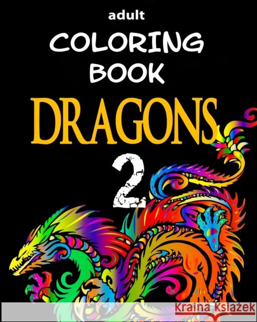 Adult Coloring Book - Dragons 2: Dragon Illustrations for Relaxation Alex Dee 9781973419938