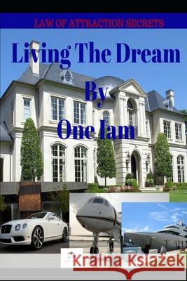 Living The Dream: Law Of Attraction Secrets One Iam 9781973464303 Independently Published