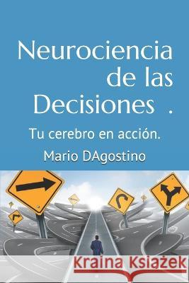Neurociencia de las Decisiones.: Tu cerebro en acción. Dagostino, Mario Daniel 9781973493198