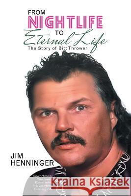 From Nightlife to Eternal Life: The Story of Bitt Thrower Jim Henninger 9781973614470