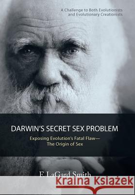 Darwin'S Secret Sex Problem: Exposing Evolution'S Fatal Flaw-The Origin of Sex F Lagard Smith 9781973617075 WestBow Press