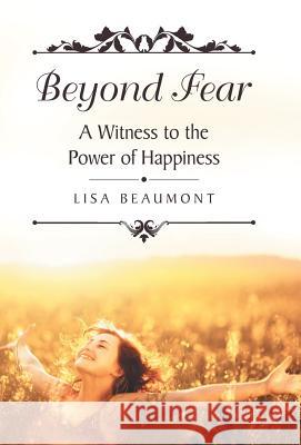 Beyond Fear: A Witness to the Power of Happiness Lisa Beaumont 9781973628002