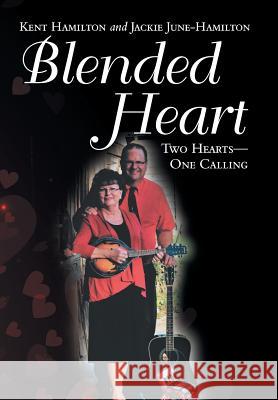 Blended Heart: Two Hearts-One Calling Kent Hamilton, Jackie June-Hamilton 9781973631903