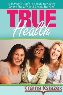 True Health: A Woman's Guide to Loving Her Body, Loving Her Life, and Loving Her God Julie Watson 9781973632504