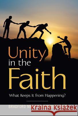 Unity in the Faith: What Keeps It from Happening? Bradford Mark Rosenquist, PH D 9781973634195