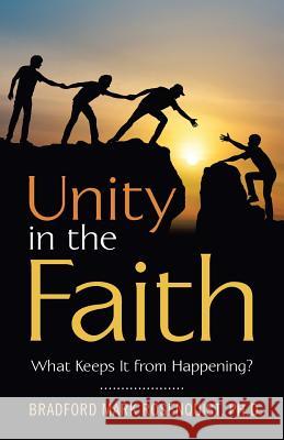 Unity in the Faith: What Keeps It from Happening? Bradford Mark Rosenquist, PH D 9781973634201