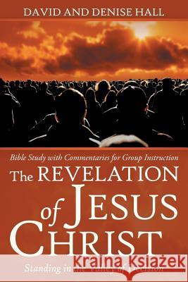 The Revelation of Jesus Christ: Standing in the Valley of Decision David Hall, Denise Hall 9781973637035