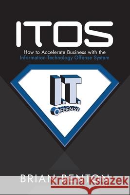 Itos: How to Accelerate Business with the Information Technology Offense System Brian Benton 9781973638391