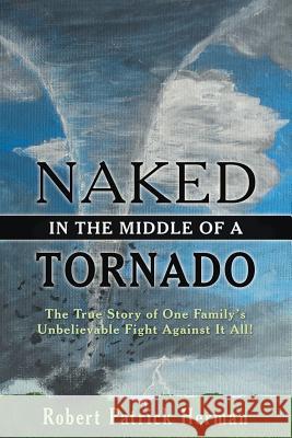 Naked in the Middle of a Tornado: The True Story of One Family's Unbelievable Fight Against It All! Robert Patrick Herman 9781973639107