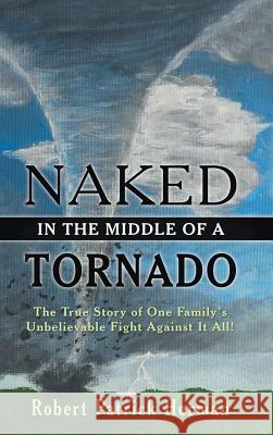 Naked in the Middle of a Tornado: The True Story of One Family's Unbelievable Fight Against It All! Robert Patrick Herman 9781973639121