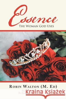 Essence: The Woman God Uses Robin Walton 9781973647300 WestBow Press
