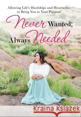 Never Wanted; Always Needed: Allowing Life's Hardships and Heartaches to Bring You to Your Purpose Sarah Lee 9781973683186