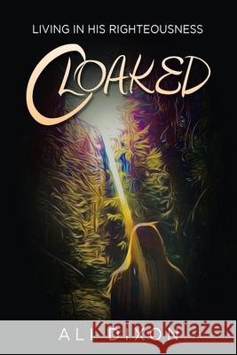 Cloaked: Living in His Righteousness Ali Dixon 9781973688365