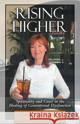 Rising Higher: Spirituality and Grace in the Healing of Generational Dysfunction Murphy, Stephanie 9781973690351