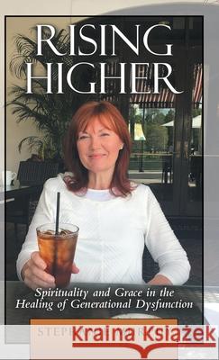 Rising Higher: Spirituality and Grace in the Healing of Generational Dysfunction Stephanie Murphy 9781973690368