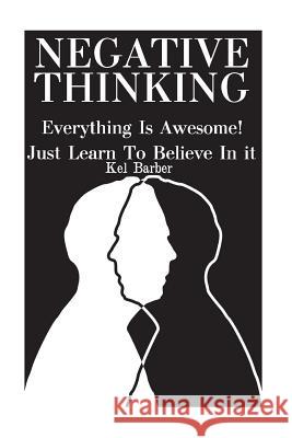 Negative Thinking: Everything Is Awesome! Just Learn To Believe In it Barber, Kel 9781973702207