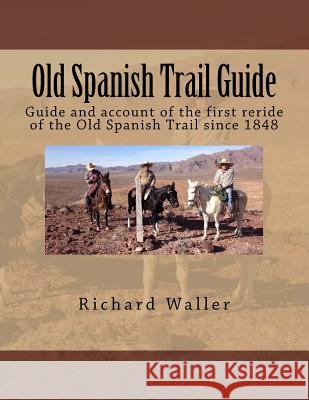 Old Spanish Trail Guide: Guide and account of the first reride of the Old Spanish Trail since 1848 Waller, Richard G. 9781973752417 Createspace Independent Publishing Platform