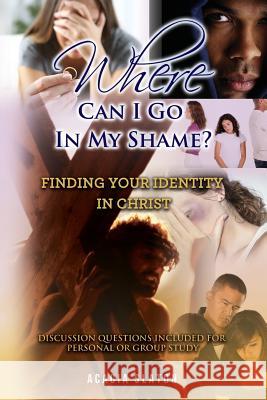 Where Can I Go In My Shame?: Finding Your Identity In Christ Slaton, Acacia 9781973754879 Createspace Independent Publishing Platform