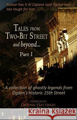Tales from Two-Bit Street and Beyond... Part I: Ghostly Legends from Ogden's Historic 25th Street Drienie Hattingh Lynda West Scott 9781973871224