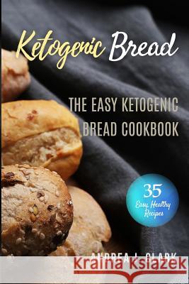 Ketogenic Bread: 35 Low-Carb Keto Bread, Buns, Bagels, Muffins, Waffles, Pizza Crusts, Crackers & Breadsticks for Weight Loss and Healt Andrea J 9781974023219