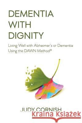 Dementia With Dignity: Living Well with Alzheimer's or Dementia Using the DAWN Method(R) Cornish, Judy 9781974027620