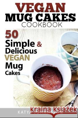 Vegan Mug Cake Cookbook: 50 Simple & Delicious Vegan Mug Cakes (Microwave Cake, Mug Cake) Katya Johansson 9781974118564 Createspace Independent Publishing Platform