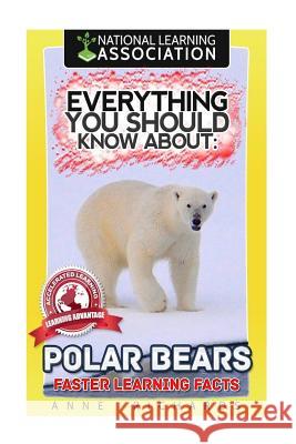 Everything You Should Know About: Polar Bears Faster Learning Facts Richards, Anne 9781974154296 Createspace Independent Publishing Platform