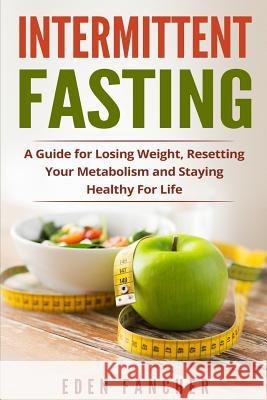 Intermittent Fasting: A Guide for Losing Weight, Resetting Your Metabolism and S Eden Fancher 9781974247950