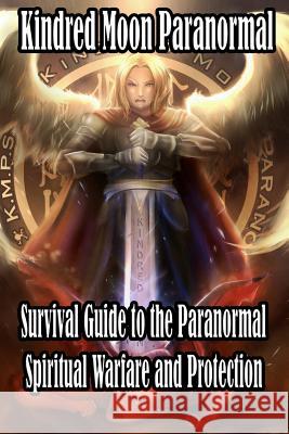 Kindred Moon Paranormal Survival guide to the paranormal: Spiritual warfare and protection McDonald, Michael D. 9781974290222