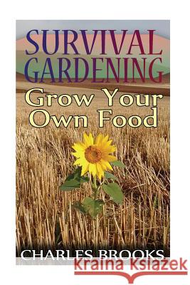 Survival Gardening: Grow Your Own Food: (Off-Grid Living, Self-Sustainable Living) Charles Brooks 9781974310357