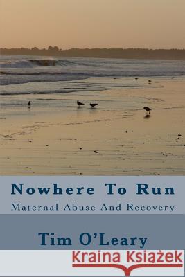 Nowhere To Run: Maternal Abuse And Recovery Tim O'Leary 9781974325153 Createspace Independent Publishing Platform
