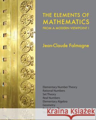 The Elements of Mathematics from a Modern Viewpoint I: Elementary number theory, Rational numbers, Set Theory, Basic algebra, Geometry, Probability Th Falmagne, Jean-Claude 9781974331840 Createspace Independent Publishing Platform